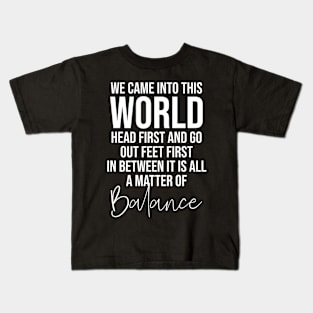 We came into this world head first and go out feet first in between it is all a matter of balance Kids T-Shirt